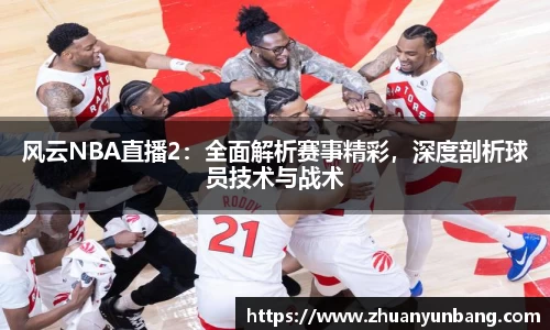 风云NBA直播2：全面解析赛事精彩，深度剖析球员技术与战术